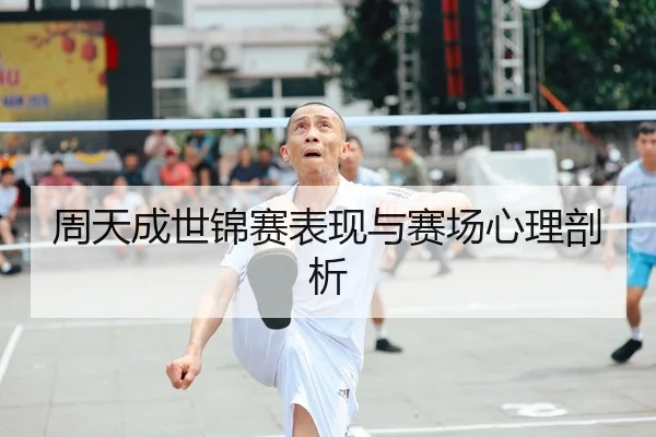 周天成世锦赛表现与赛场心理剖析